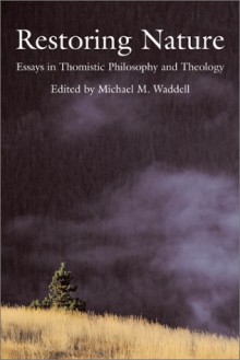 Restoring Nature: Essays Thomistic Philosophy & Theology - Michael Waddell, Ralph McInerny