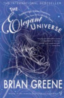 The Elegant Universe: Superstrings, Hidden Dimensions, and the Quest for the Ultimate Theory - Brian Greene