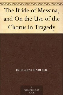 The Bride of Messina, and On the Use of the Chorus in Tragedy - Johann Christoph Friedrich Von Schiller