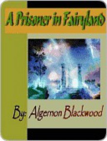 A Prisoner in Fairyland - Algernon Blackwood