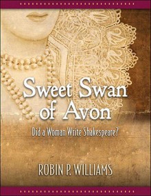 Sweet Swan of Avon: Did a Woman Write Shakespeare? - Robin P. Williams