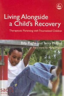 Living Alongside a Child's Recovery: Therapeutic Parenting with Traumatized Children - Billy Pughe