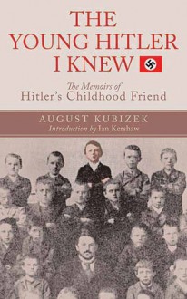 The Young Hitler I Knew: The Definitive Inside Look at the Artist Who Became a Monster - August Kubizek, Ian Kershaw