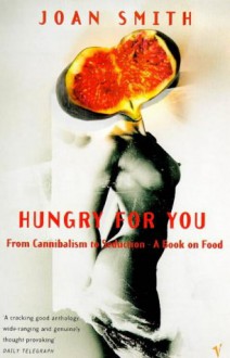 Hungry For You: From Cannibalism to Seduction-A Book of Food - Joan Smith