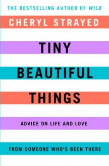 Tiny Beautiful Things: Advice on Love and Life from Someone Who's Been There - Cheryl Strayed