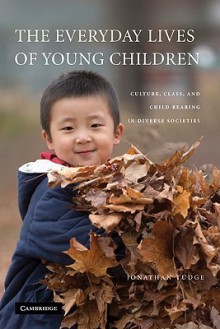 The Everyday Lives of Young Children: Culture, Class, and Child Rearing in Diverse Societies - Jonathan Tudge