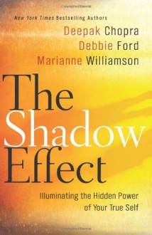 The Shadow Effect: Illuminating the Hidden Power of Your True Self - Deepak Chopra, Marianne Williamson, Debbie Ford