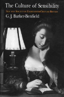 The Culture of Sensibility: Sex and Society in Eighteenth-Century Britain - G.J. Barker-Benfield