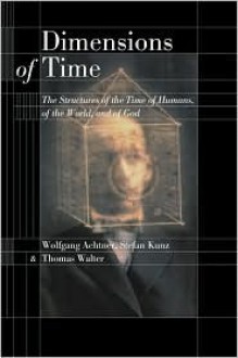 Dimensions of Time: The Structures of the Time of Humans, of the World, and of God - Wolfgang Achtner, Thomas Walter