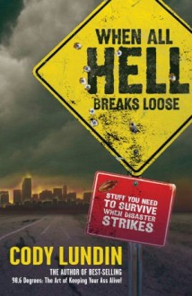 When All Hell Breaks Loose: Stuff You Need To Survive When Disaster Strikes - Cody Lundin