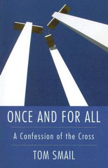 Once and for All: A Confession of the Cross - Tom Smail