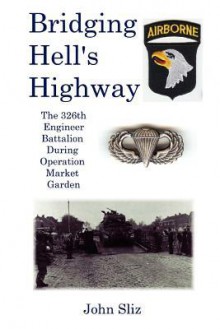 Bridging Hell's Highway: The U.S. 326th Engineer Battalion During Operation Market Garden - Brad Johnson