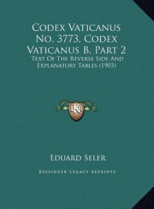 Codex Vaticanus No. 3773, Codex Vaticanus B, Part 2 Codex Vaticanus No. 3773, Codex Vaticanus B, Part 2 - Eduard Seler