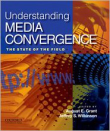 Understanding Media Convergence: The State of the Field - August E. Grant, Jeffrey S. Wilkinson