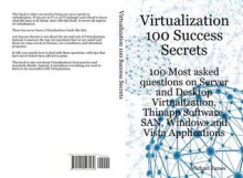 Virtualization 100 Success Secrets 100 Most Asked Questions on Server and Desktop Virtualization, Thinapp Software, San, Windows and Vista Applications - Michael James