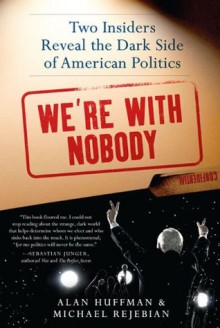 We're with Nobody: Two Insiders Reveal the Dark Side of American Politics - Alan Huffman, Michael Rejebian