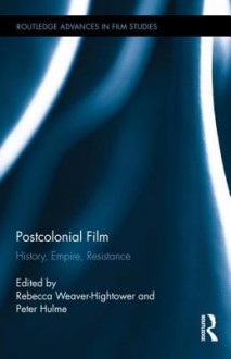 Postcolonial Film: History, Empire, Resistance - Rebecca Weaver-Hightower, Peter Hulme