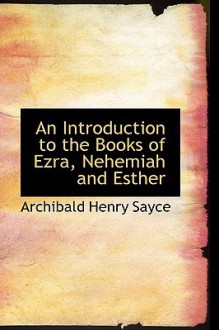 An Introduction to the Books of Ezra, Nehemiah and Esther - Archibald Henry Sayce