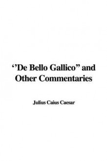 de Bello Gallico and Other Commentaries - Julius Caesar