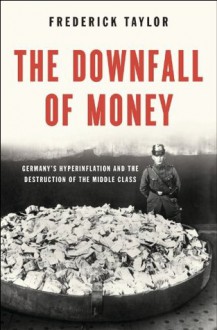 The Downfall of Money: Germany�s Hyperinflation and the Destruction of the Middle Class - Frederick Taylor