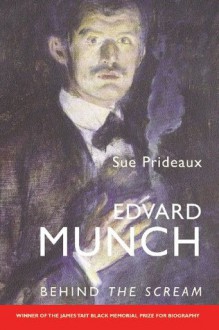 Edvard Munch: Behind The Scream - Sue Prideaux