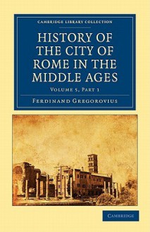 History of the City of Rome in the Middle Ages (Vol. 5 Part 1) - Ferdinand Gregorovius, David S. Chambers, Annie Hamilton