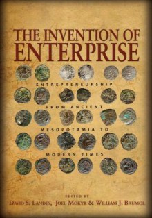 The Invention of Enterprise: Entrepreneurship from Ancient Mesopotamia to Modern Times - David S. Landes, Joel Mokyr, William J. Baumol