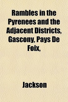 Rambles in the Pyrenees and the Adjacent Districts, Gascony, Pays de Foix, - Ellen Jackson