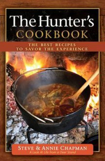 The Hunter's Cookbook: The Best Recipes to Savor the Experience - Steve Chapman, Annie Chapman