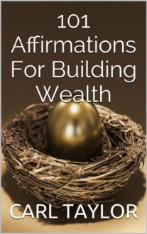 101 Affirmations For Building Wealth - CARL TAYLOR