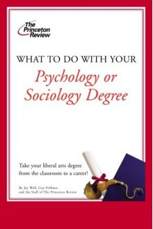 What to Do with Your Psychology or Sociology Degree - Princeton Review, Jason Wall, Lisa Vollmer