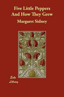 Five Little Peppers and How They Grew - Margaret Sidney