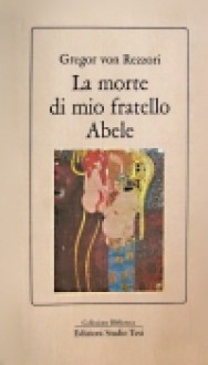 La morte di mio fratello Abele - Gregor von Rezzori, Italo Alighiero Chiusano