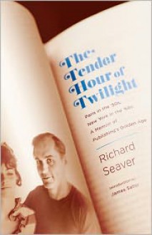 The Tender Hour of Twilight: Paris in the '50s, New York in the '60s: A Memoir of Publishing's Golden Age - Richard Seaver, James Salter, Jeannette Seaver