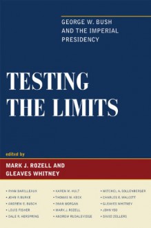 Testing The Limits: George W. Bush And The Imperial Presidency - Mark J. Rozell