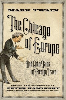 The Chicago of Europe and Other Tales of Foreign Travel - Mark Twain, Peter Kaminsky