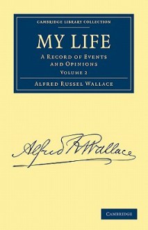 My Life: A Record of Events and Opinions - Alfred Russel Wallace