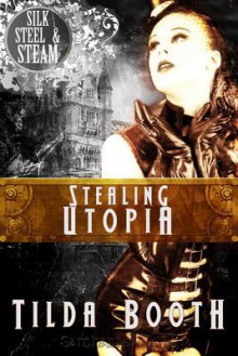 Stealing Utopia (Silk, Steel and Steam #1) - Tilda Booth