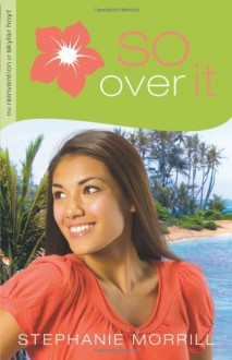 So Over It (The Reinvention of Skylar Hoyt) - Stephanie Morrill