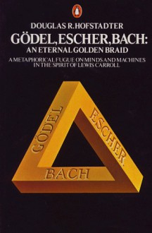 Gödel, Escher, Bach: An Eternal Golden Braid - Douglas R. Hofstadter