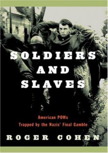 Soldiers and Slaves: American POWs Trapped by the Nazis' Final Gamble - Roger Cohen