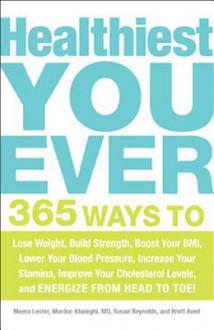 Healthiest You Ever: 365 Ways to Lose Weight, Build Strength, Boost Your BMI, Lower Your Blood Pressure, Increase Your Stamina, Improve Your Cholesterol Levels, and Energize from Head to Toe! - Meera Lester, Carolyn Dean, Susan Reynolds