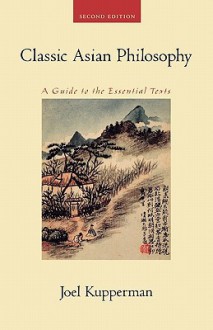 Classic Asian Philosophy: A Guide to the Essential Texts - Joel J. Kupperman, Kupperman, Joel Kupperman, Joel