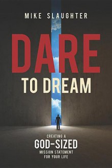 Dare to Dream: Creating a God-Sized Mission Statement for Your Life - Mike Slaughter