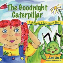 The Goodnight Caterpillar: A Relaxation Story Introducing Kids Anger Management Techniques to Lower Stress Levels and Control Anger and Anxiety - Lori Lite