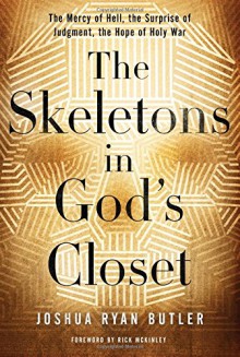 The Skeletons in God's Closet: The Mercy of Hell, the Surprise of Judgment, the Hope of Holy War - Joshua Ryan Butler