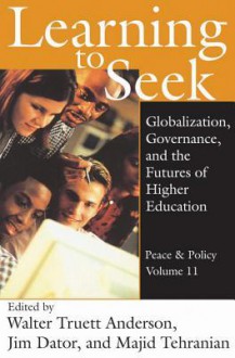 Learning to Seek: Globalization, Governance, and the Futures of Higher Education - Walter Anderson, Jim Dator, Majid Tehranian, James A Dator