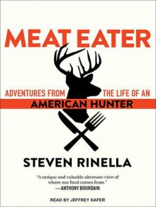 Meat Eater: Adventures from the Life of an American Hunter - Steven Rinella, Jeffrey Kafer