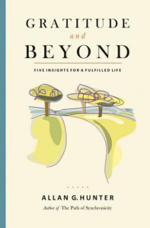 Gratitude and Beyond: Five Insights for a Fulfilled Life - Allan G. Hunter