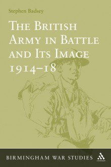 The British Army in Battle and Its Image 1914-18 - Stephen Badsey